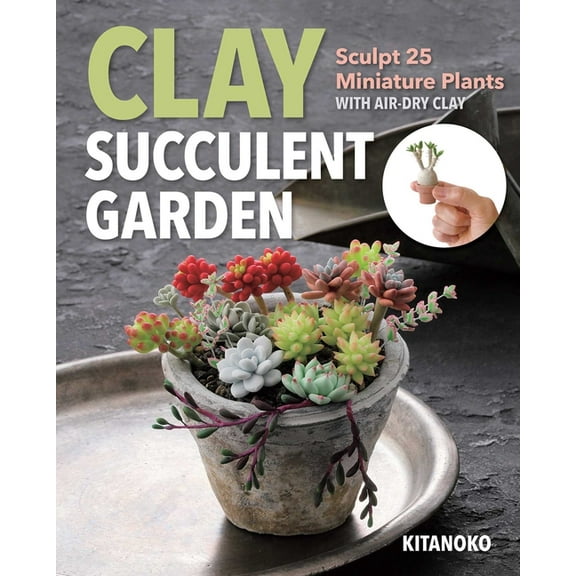 Clay Succulent Garden: Sculpt 25 Miniature Plants with Air-Dry Clay, (Paperback)