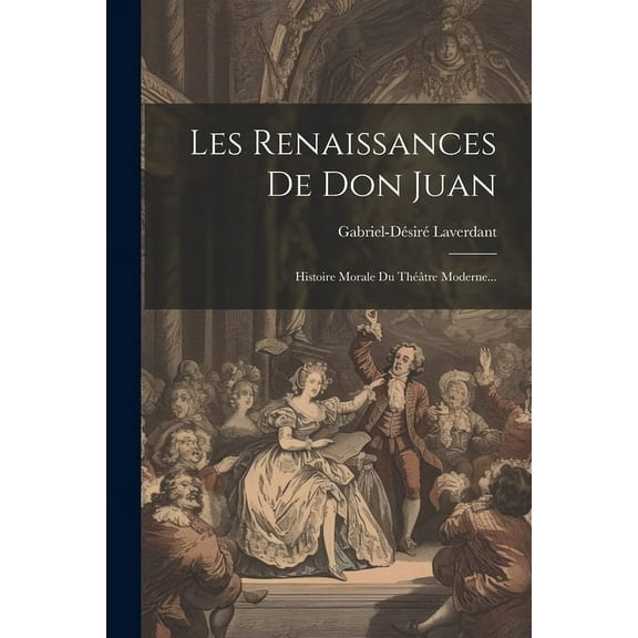Les Renaissances De Don Juan: Histoire Morale Du Théâtre Moderne... (Paperback)