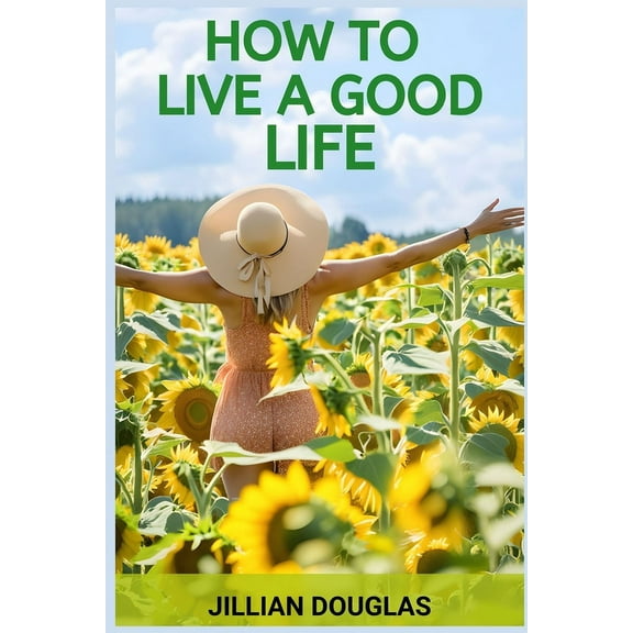 How to Live a Good Life: A Practical Guide to Cultivating Happiness, Fulfillment, and Meaning in Everyday Living (2024), (Paperback)