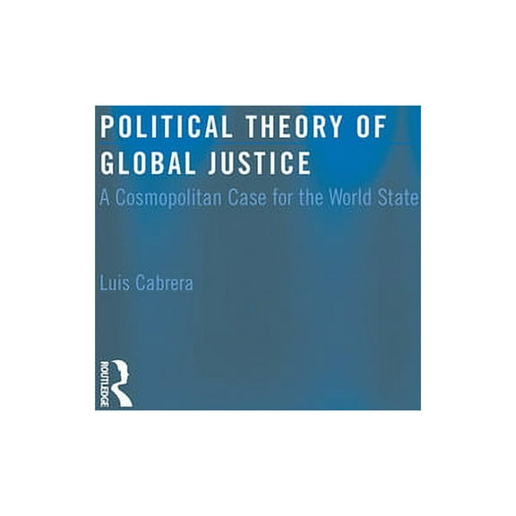 Routledge Innovations in Political Theor Political Theory of Global Justice: A Cosmopolitan Case for the World State, (Paperback)