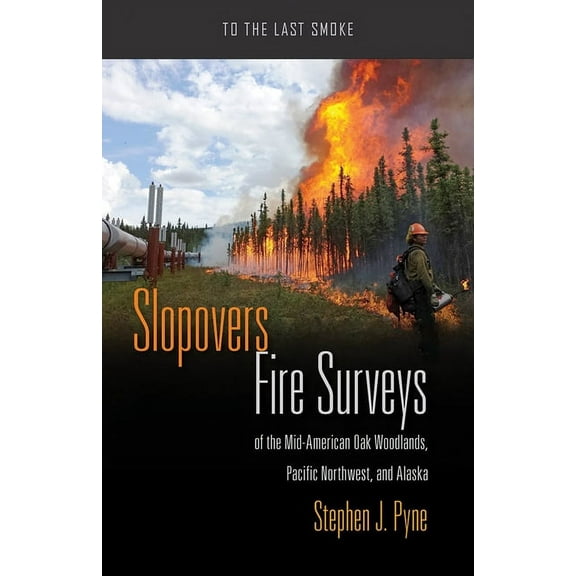 To the Last Smoke: Slopovers : Fire Surveys of the Mid-American Oak Woodlands, Pacific Northwest, and Alaska (Paperback)