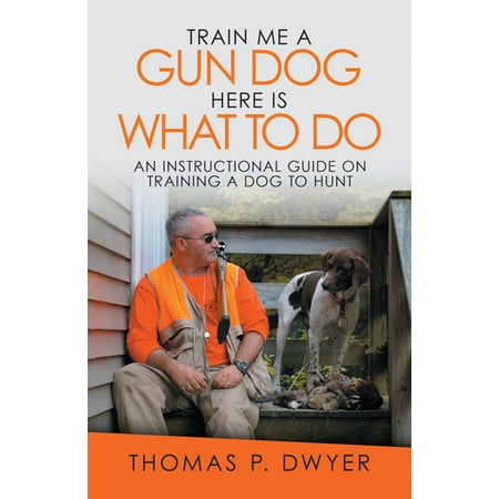 Train Me a Gun Dog Here Is What to Do - eBook (Best Way To Train Your Gun Dog)
