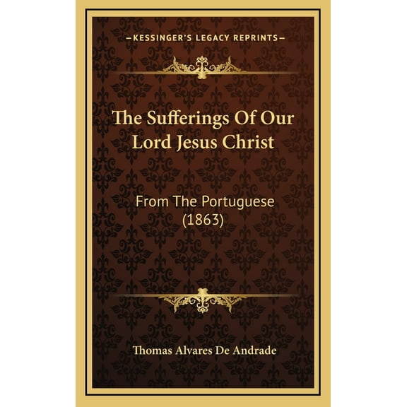 The Sufferings Of Our Lord Jesus Christ: From The Portuguese (1863), (Hardcover)