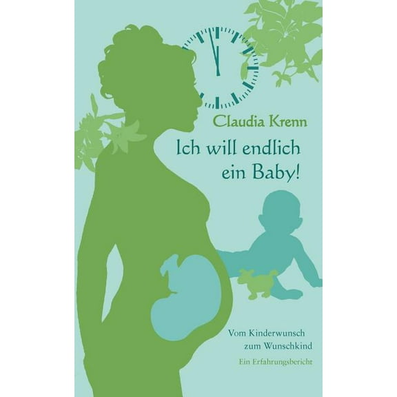 Ich will endlich ein Baby!: Vom Kinderwunsch zum Wunschkind - ein Erfahrungsbericht, (Paperback)
