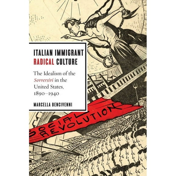 Italian Immigrant Radical Culture: The Idealism of the Sovversivi in the United States, 1890-1940, (Hardcover)