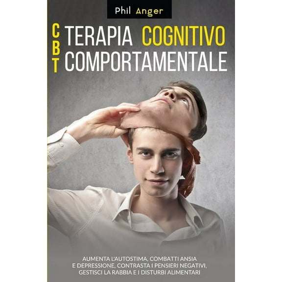 CBT - Terapia Cognitivo-Comportamentale: Aumenta l'Autostima, Combatti Ansia e Depressione, Contrasta i Pensieri Negativ