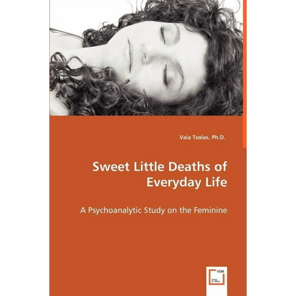 Sweet Little Deaths of Everyday Life - A Psychoanalytic Study on the Feminine (Paperback)