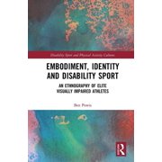 Disability Sport and Physical Activity C Embodiment, Identity and Disability Sport: An Ethnography of Elite Visually Impaired Athletes, (Paperback)