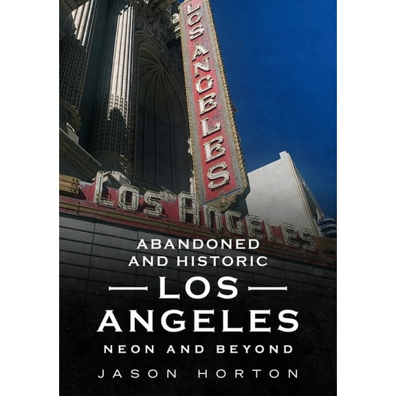 Abandoned and Historic Los Angeles : Neon and Beyond