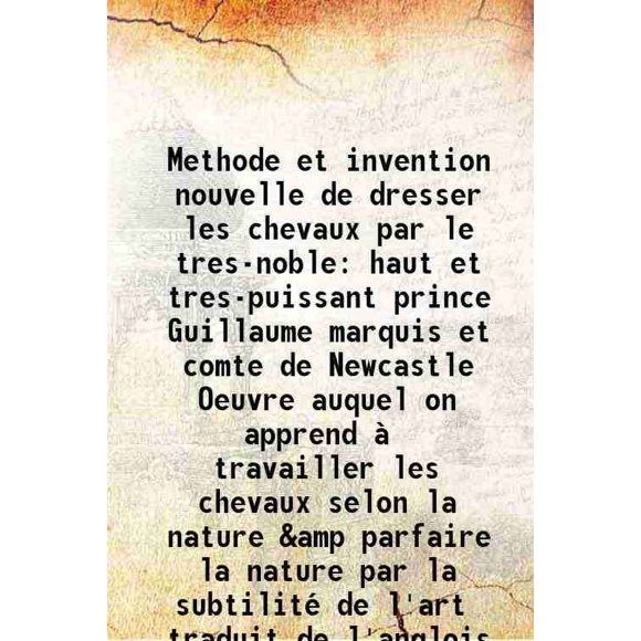 Methode et invention nouvelle de dresser les chevaux par le tres-noble haut et tres-puissant prince Guillaume marquis et comte de Newcastle Oeuvre auquel on apprend à travailler les chevau [Hardcover]