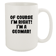 Of Course I'm Right! I'm A Geomar! - Ceramic 15oz White Mug, White