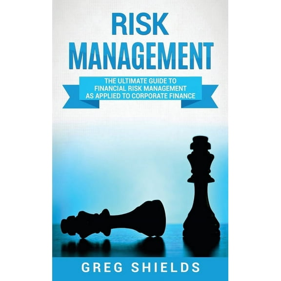 Risk Management: The Ultimate Guide to Financial Risk Management as Applied to Corporate Finance, (Hardcover)