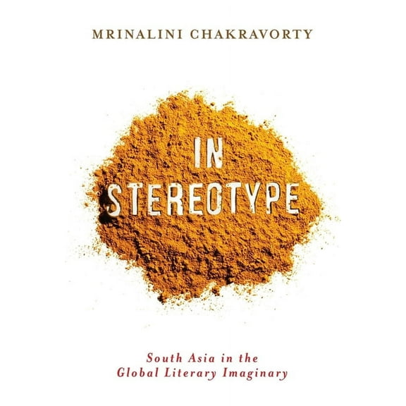 Literature Now In Stereotype: South Asia in the Global Literary Imaginary, (Hardcover)