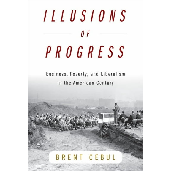 Politics and Culture in Modern America Illusions of Progress: Business, Poverty, and Liberalism in the American Century, (Paperback)