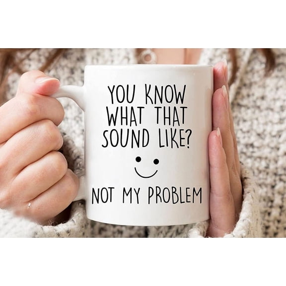 Sarcastic Mug, Funny Coffee Mug, You Know What That Sounds Like? Not My Problem, Mug Gifts Funny Quote, Gift For Her Him