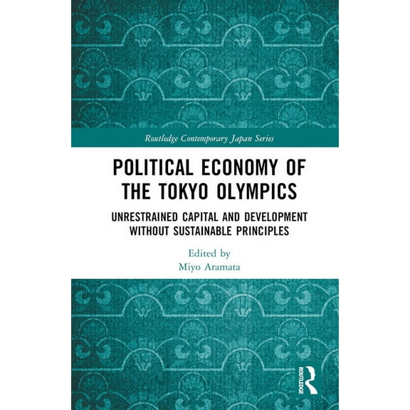 Routledge Contemporary Japan Political Economy of the Tokyo Olympics: Unrestrained Capital and Development Without Sustainable Principles, (Hardcover)