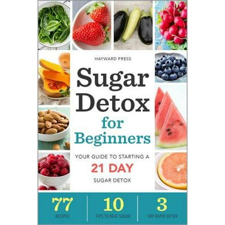 Sugar Detox for Beginners : Your Guide to Starting a 21-Day Sugar (Best Sugar Detox App)