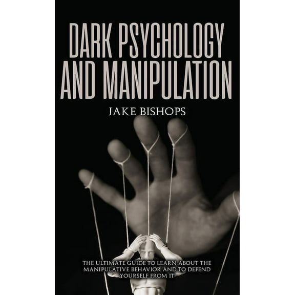 Dark Psychology and Manipulation: The Ultimate Guide to Learn about the Manipulative Behavior and to Defend Yourself fro, (Hardcover)