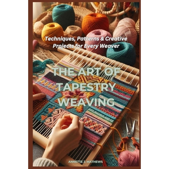 The Art of Tapestry Weaving: Techniques, Patterns & Creative Projects for Every Weaver, (Paperback)