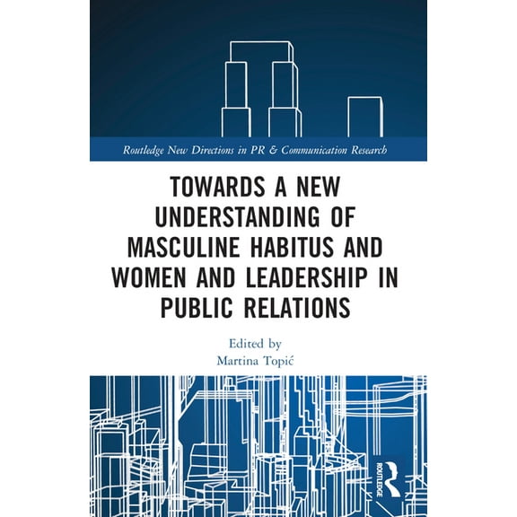 Routledge New Directions in PR & Communi Towards a New Understanding of Masculine Habitus and Women and Leadership in Public Relations, (Paperback)