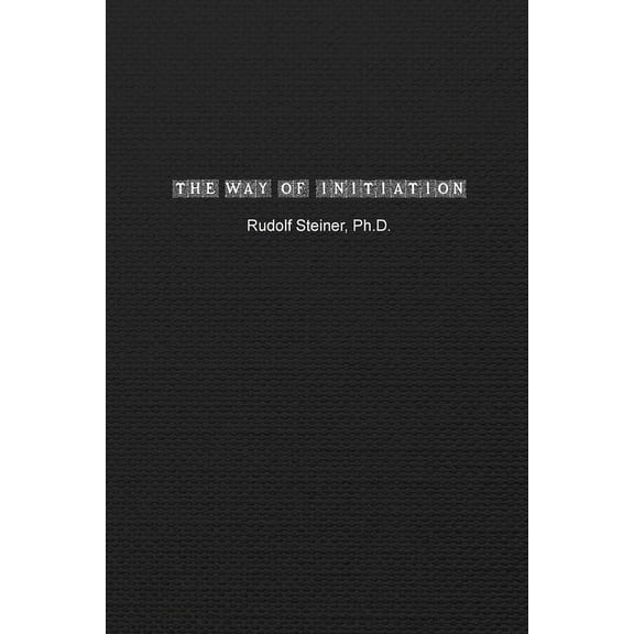 The Way of Initiation: How to Attain Knowledge of the Higher Worlds, (Paperback)