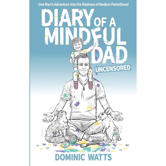 Diary of a Mindful Dad: Uncensored - One Man's Adventure into the Madness of Modern Parenthood, (Paperback)