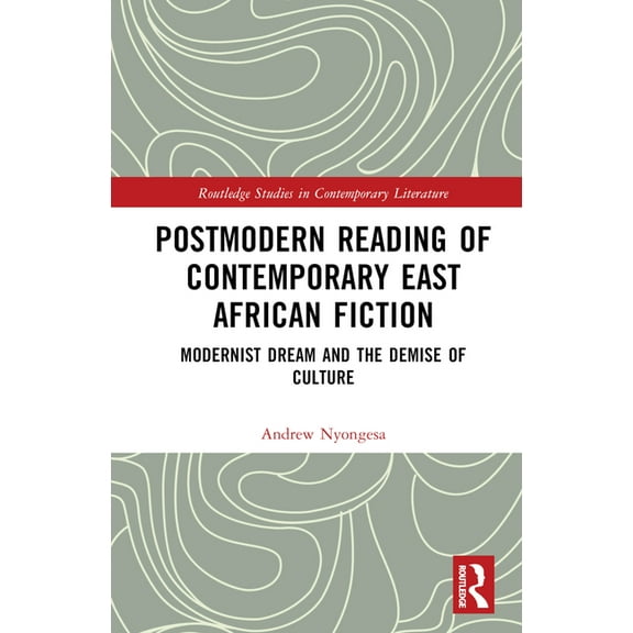 Routledge Studies in Contemporary Litera Postmodern Reading of Contemporary East African Fiction: Modernist Dream and the Demise of Culture, (Hardcover)