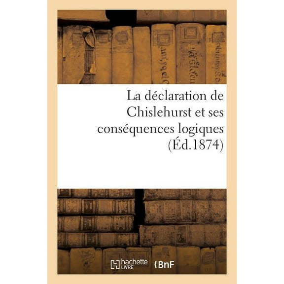 Histoire: La Déclaration de Chislehurst Et Ses Conséquences Logiques (Éd.1874) (Paperback)