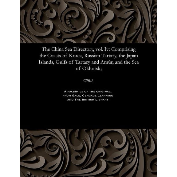 The China Sea Directory, Vol. IV : Comprising the Coasts of Korea, Russian Tartary, the Japan Islands, Gulfs of Tartary and Amï¿½r, and the Sea of Okhotsk;