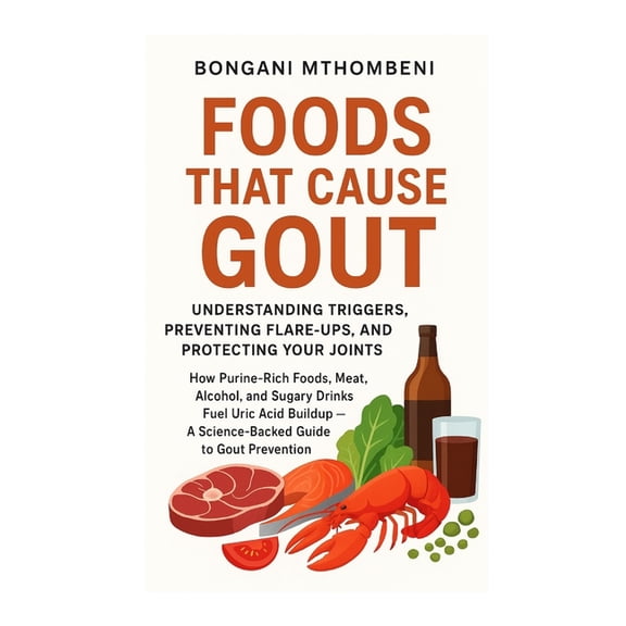 Foods That Cause Gout: Understanding Triggers, Preventing Flare-Ups, and Protecting Your Joints: "How Meat, Alcohol, (Paperback)