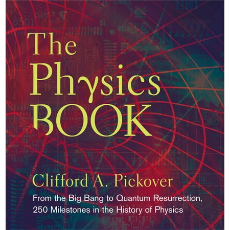 The Physics Book : From the Big Bang to Quantum Resurrection, 250 Milestones in the History of