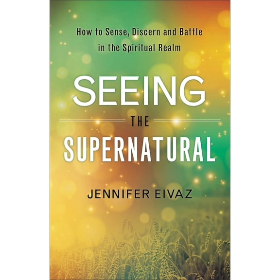 Pre-Owned Seeing the Supernatural: How to Sense, Discern and Battle in the Spiritual Realm (Paperback) 0800798546 9780800798543