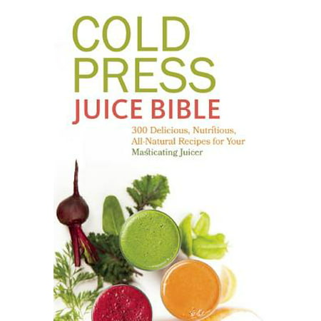 Cold Press Juice Bible : 300 Delicious, Nutritious, All-Natural Recipes for Your Masticating (The Best E Juice Recipes)