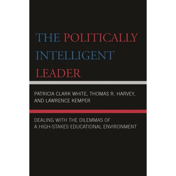 The Politically Intelligent Leader: Dealing with the Dilemmas of a High-Stakes Educational Environment, (Paperback)