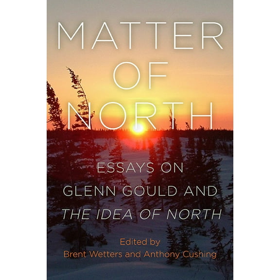 Matter of North: Essays on Glenn Gould and The Idea of North, (Hardcover)