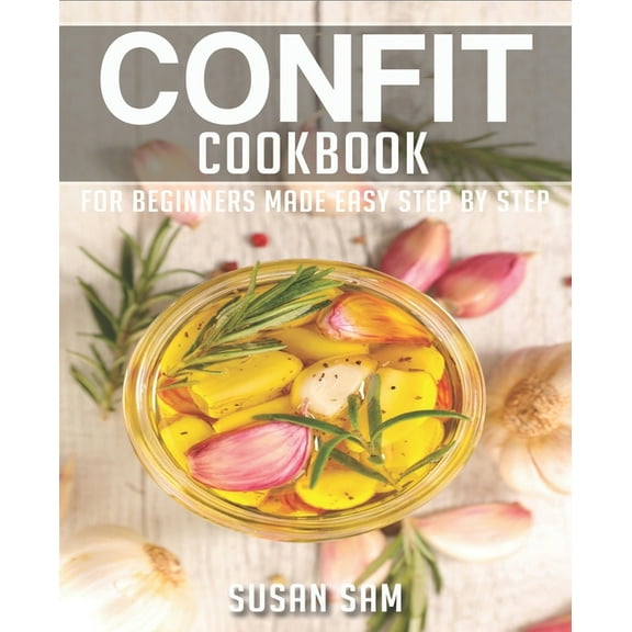 Confit Cookbook: Book 3, for Beginners Made Easy Step by Step (Paperback) by Susan Sam