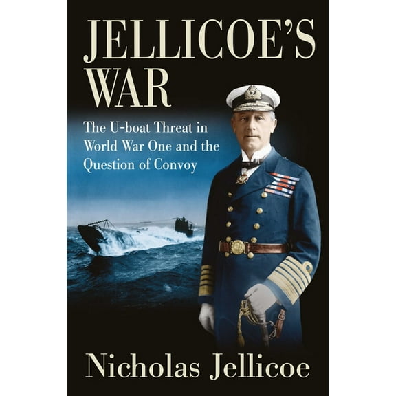 Jellicoe's War: The U-Boat Threat in World War One and the Question of Convoy, (Hardcover)