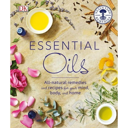 Essential Oils: All-Natural Remedies and Recipes for Your Mind, Body and