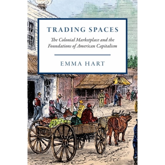 American Beginnings, 1500-1900 Trading Spaces: The Colonial Marketplace and the Foundations of American Capitalism, (Hardcover)