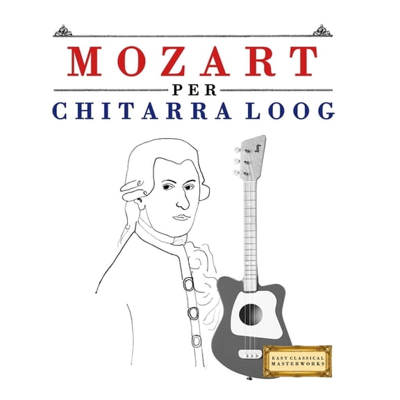 Mozart per Chitarra Loog: 10 Pezzi Facili per Chitarra Loog Libro per Principianti, (Paperback)