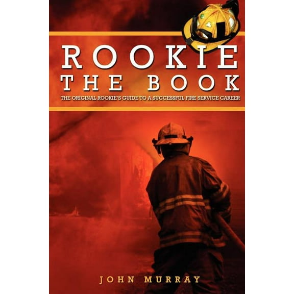 Rookie The Book: The Original Rookie's Guide to a Successful Fire Service Career, (Paperback)