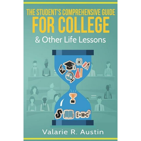 The Student's Comprehensive Guide For College & Other Life Lessons: "What to Expect & How to Succeed", (Paperback)