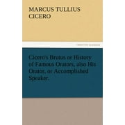 Cicero's Brutus or History of Famous Orators, Also His Orator, or Accomplished Speaker. (Paperback)