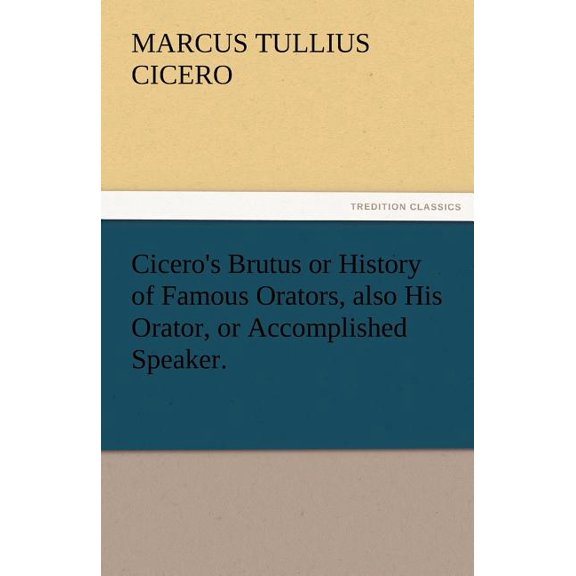 Cicero's Brutus or History of Famous Orators, Also His Orator, or Accomplished Speaker., (Paperback)