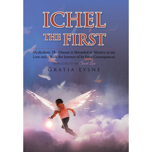 Ichel the First : Alcoholism: the Disease Is Shrouded in Mystery as My Love and I Walk the Journey of Its Heartbreaking Consequences (Hardcover)