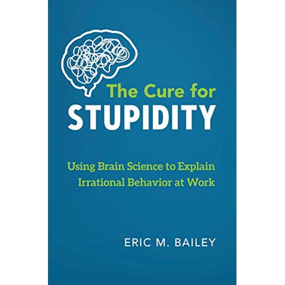 Pre-Owned The Cure for Stupidity: Using Brain Science to Explain Irrational Behavior at Work (Paperback) 173224278X 9781732242784