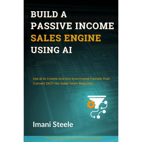 Automate & Elevate Build a Passive Sales Engine Using AI: Use AI to Create and Run Automated Funnels That Convert 24/7-No Sales Team Requir, (Paperback)