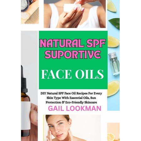 Natural Spf Suportive Face Oils: DIY Natural SPF Face Oil Recipes For Every Skin Type With Essential Oils Sun Protectio (Paperback)