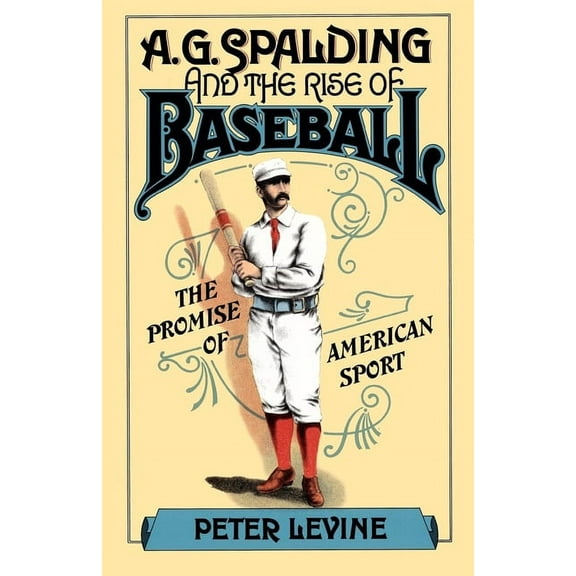 A. G. Spalding and the Rise of Baseball: The Promise of American Sport, (Paperback)