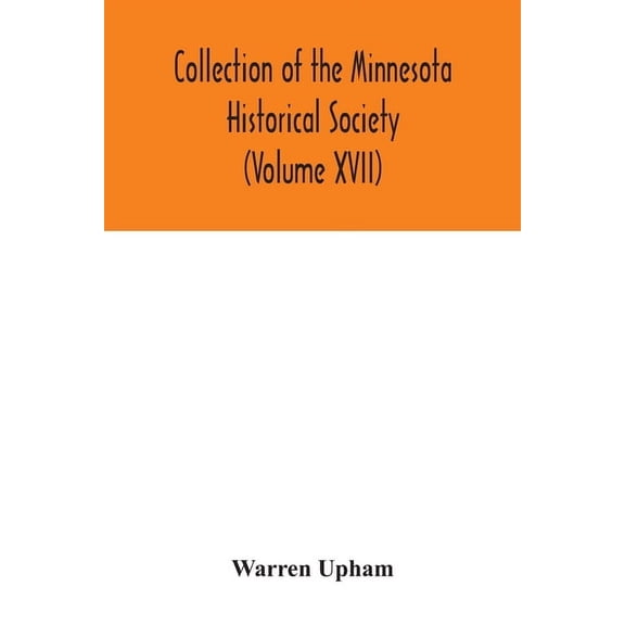Collection of the Minnesota Historical Society (Volume XVII); Minnesota Geographic Names Their origin and Historic Signi, (Paperback)